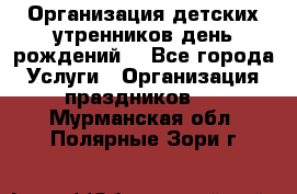 Организация детских утренников,день рождений. - Все города Услуги » Организация праздников   . Мурманская обл.,Полярные Зори г.